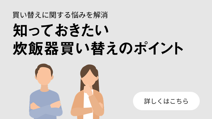 知っておきたい 炊飯器買い替えのポイントのバナーです。クリックすると、詳細ページにリンクします。