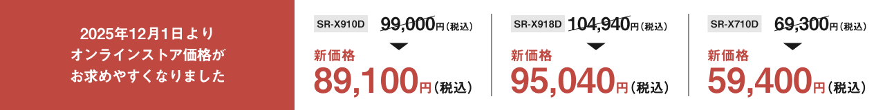 2025年12月1日よりオンラインストア価格がお求めやすくなりました。新価格：SR-X910D 89,100円（税込）、SR-X918D 95,040円（税込）、SR-X710D 59,400円（税込）