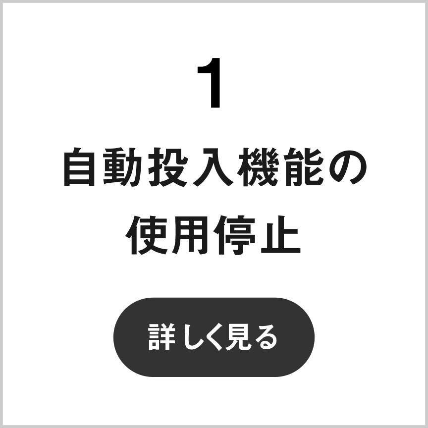 1 自動投入機能の使用停止　詳しく見る