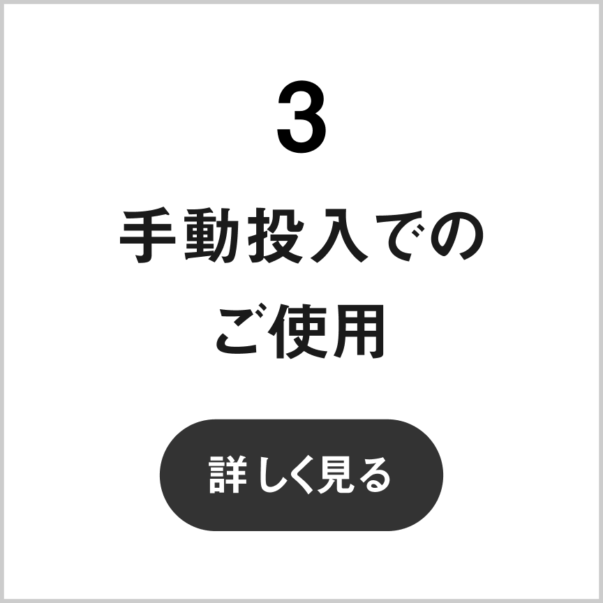 3 手動投入でのご使用　詳しく見る