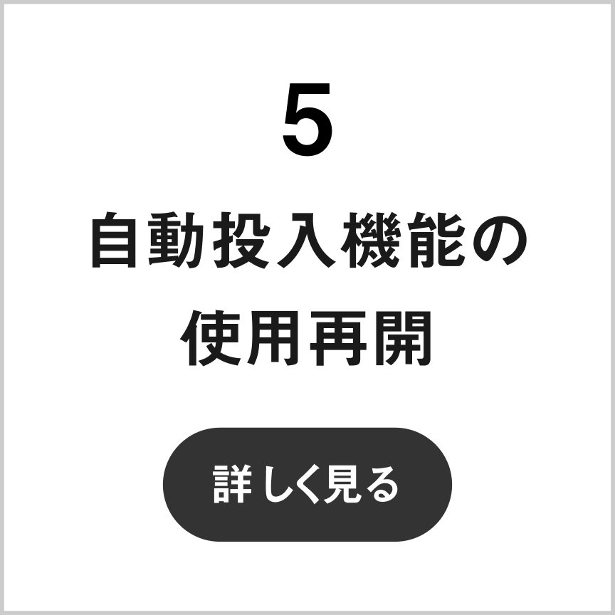 5 自動投入機能の使用再開　詳しく見る