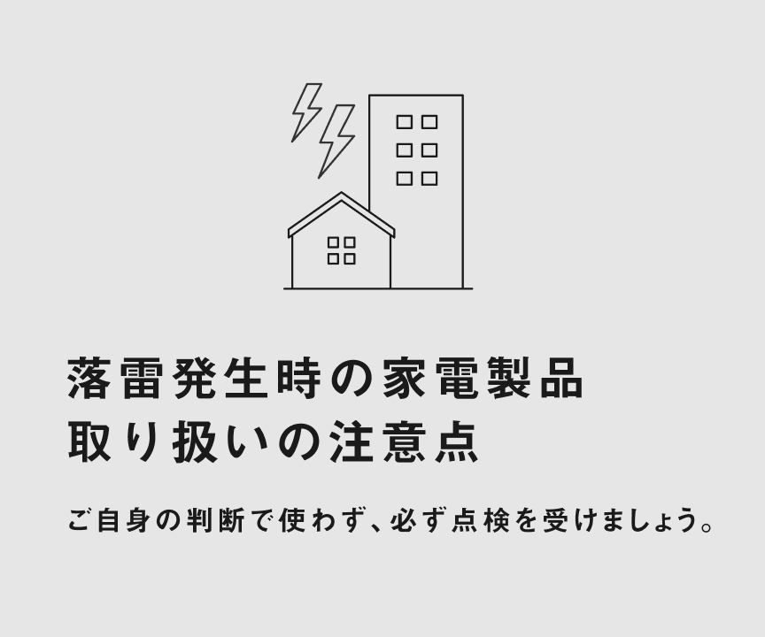 落雷発生時の家電製品 取り扱いの注意点 ご自身の判断で使わず、必ず点検を受けましょう。