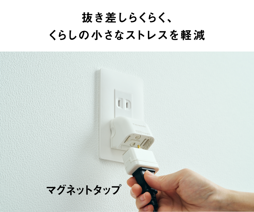 抜き差しらくらく、くらしの小さなストレスを軽減 マグネットタップ
