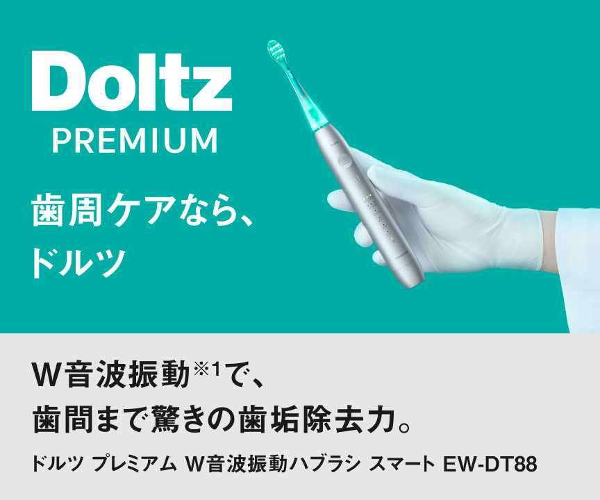 W音波振動※1で、 歯間まで驚きの歯垢除去力。 ドルツ プレミアム W音波振動ハブラシ スマート EW-DT88 Doltz PREMIUM 歯周ケアなら、ドルツ