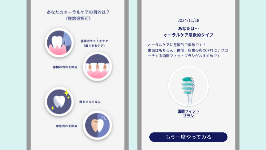 あなたのオーラルケアの目的は？（複数選択可） 歯周ポケットをケア（歯ぐきをケア） 歯間の汚れを除去 歯をツルツルに 着色汚れを除去 2024/11/18 あなたは…オーラルケア意欲的タイプ オーラルケアに意欲的で素敵です！歯面はもちろん、歯間、奥歯の奥の汚れにアプローチする歯間フィットブラシがおすすめです 歯間フィットブラシ もう一度やってみる