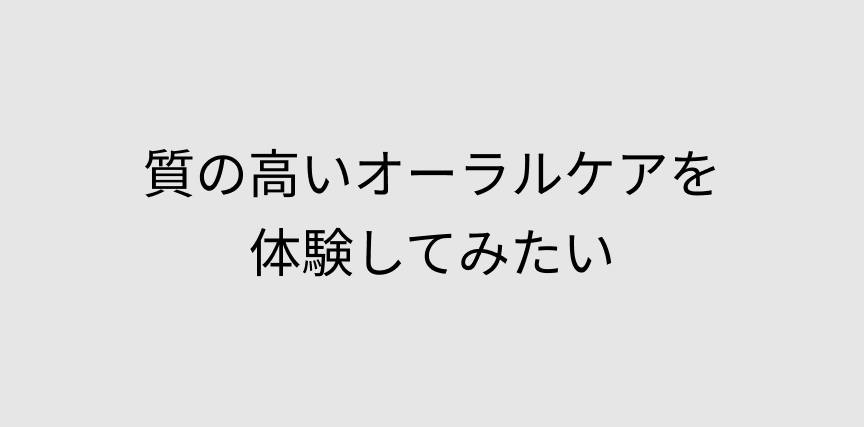 質の高いオーラルケアを体験してみたい