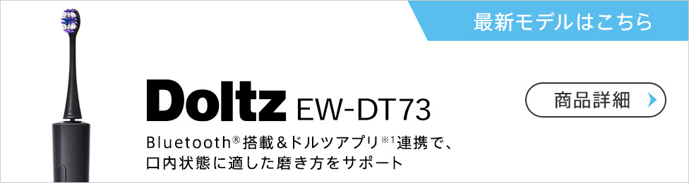Doltz EW-DT73 Bluetooth®搭載&ドルツアプリ連携(※1)で、口内状態に適した磨き方をサポート　商品詳細　最新モデルはこちら