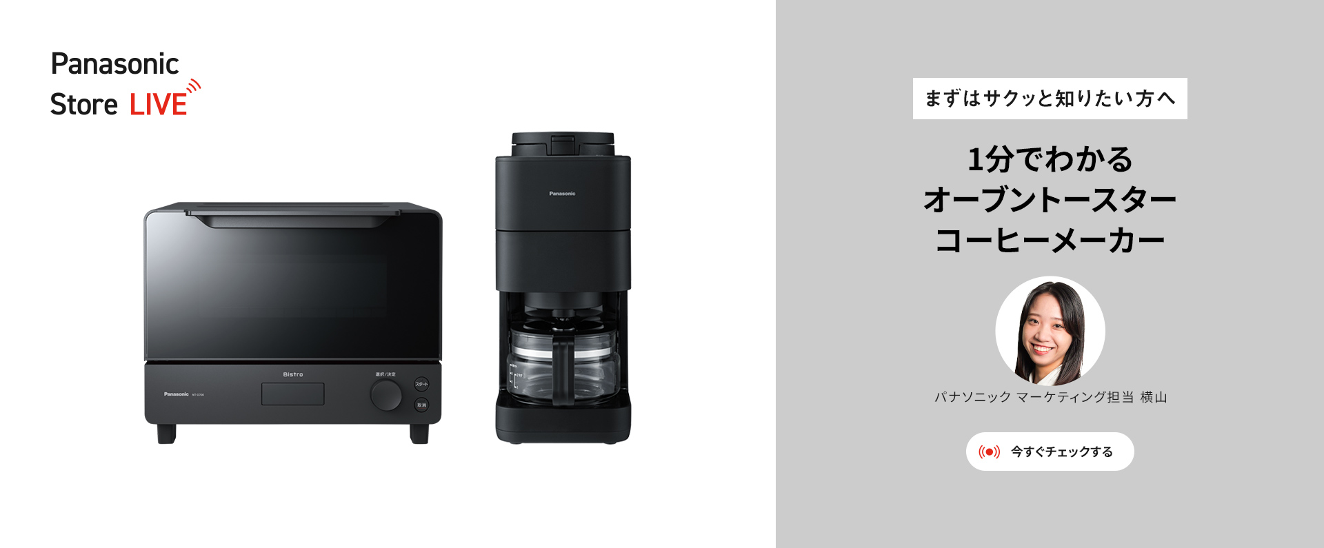 まずはサクッと知りたい方へ 1分でわかるオーブントスター、コーヒーメーカー 今すぐチェックする パナソニック マーケティング担当 横山