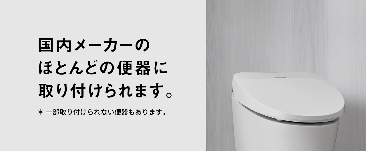 国内メーカーのほとんどの便器に取り付けられます。一部取り付けられない便器もあります。