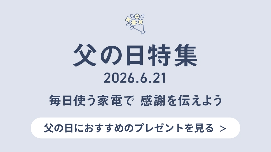 父の日特集 2026.6.21 毎日使う家電で感謝を伝えよう