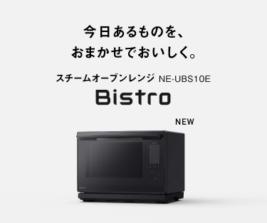 今日あるものを、おまかせでおいしく。 スチームオーブンレンジ NE-UBS10E