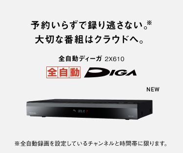 予約いらずで録り逃さない。 大切な番組はクラウドへ。 全自動ディーガ 2X610