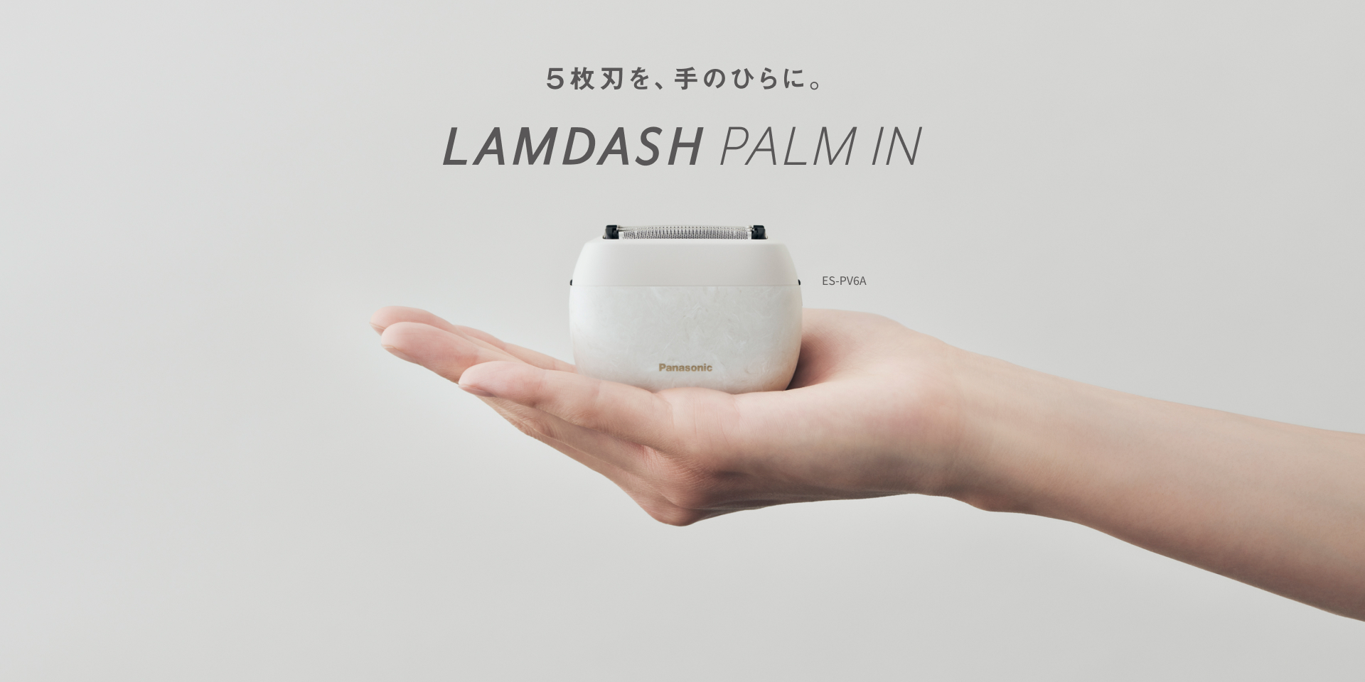 5枚刃を、手のひらに。  LAMDASH PALM IN  ES-PV6A 