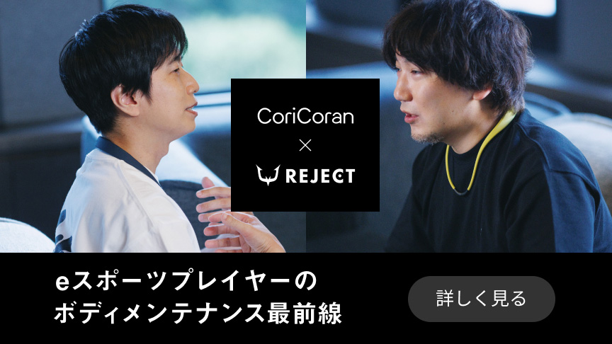 CoriCoran × REJECT eスポーツプレーヤーのボディメンテナンス最前線 詳しく見る