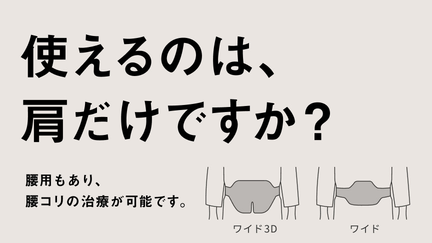 使えるのは、肩だけですか？ 腰用もあり、 腰コリの治療が可能です。