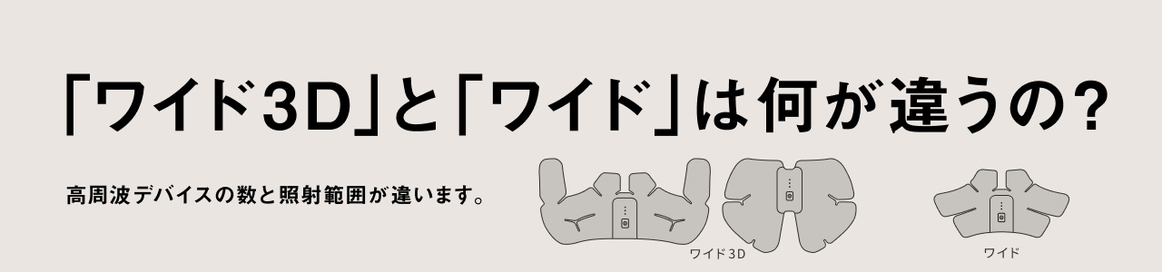 「ワイド3D」と「ワイド」は何が違うの？ 高周波デバイスの数と照射範囲が違います。