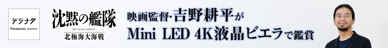 『沈黙の艦隊 北極海大海戦』映画監督・吉野耕平がMini LED 4K液晶ビエラで鑑賞「観る側も作り手も高みを目指して行ける」