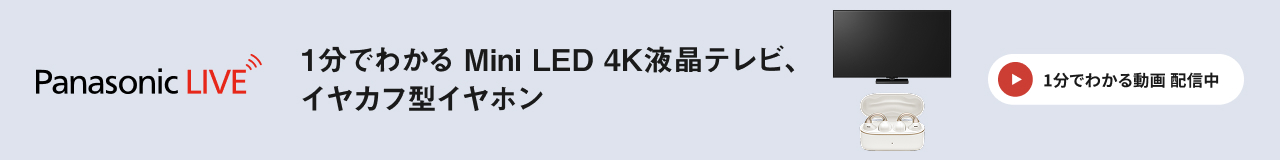 Panasaonic LIVE　1分でわかるMini LED 4K液晶テレビ、イヤカフ型イヤホン　１分でわかる動画 配信中