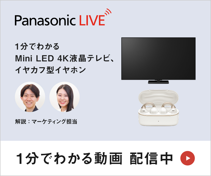 Panasaonic LIVE　1分でわかるMini LED 4K液晶テレビ、イヤカフ型イヤホン　１分でわかる動画 配信中