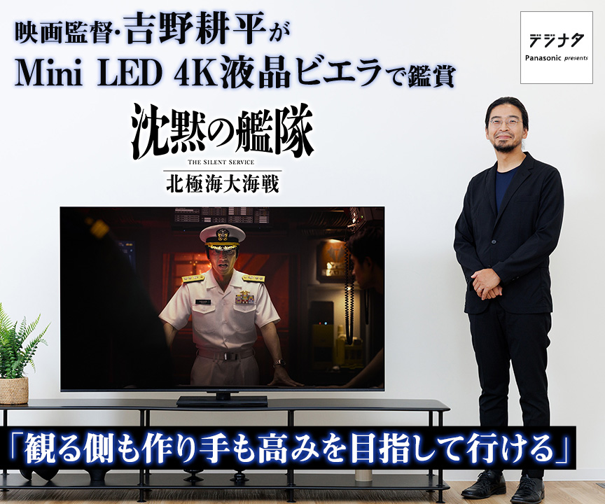 『沈黙の艦隊 北極海大海戦』映画監督・吉野耕平がMini LED 4K液晶ビエラで鑑賞「観る側も作り手も高みを目指して行ける」