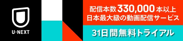 U-NEXT:配信本数330,000本以上。日本最大級の動画配信サービス　31日間無料トライアル