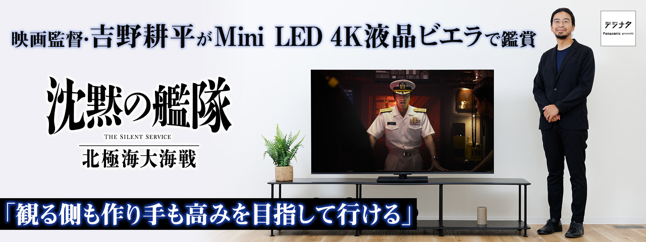 デジナタ：映画監督・吉野耕平がMini LED 4K液晶ビエラで『沈黙の艦隊 北極海大海戦』を鑑賞「観る側も作り手も高みを目指して行ける」