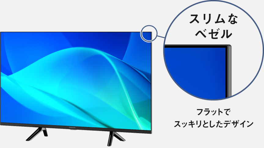 スリムなベゼル　フラットでスッキリとしたデザイン