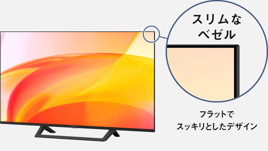 スリムなベゼル　フラットでスッキリとしたデザイン