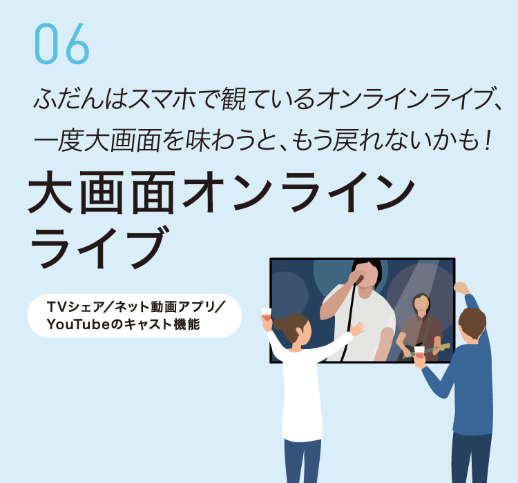 06 ふだんはスマホで観ているオンラインライブ、一度大画面を味わうと、もう戻れないかも！大画面オンラインライブ