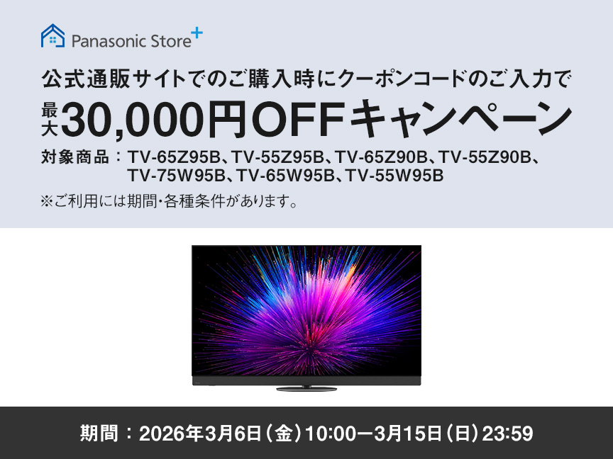 公式通販サイトでのご購入時にクーポンコードのご入力で最大30,000円OFFキャンペーン　対象商品：TV-65Z95B、TV-55Z95B、TV-65Z90B、TV-55Z90B、TV-75W95B、TV-65W95B、TV-55W95B　期間：2026年3月6日（金）10：00-3月15日（日）23：59　ご利用には期間・各種条件があります。