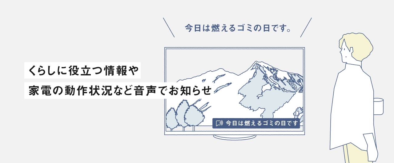 暮らしに役立つ情報や家電の動作状況などを音声でお知らせ