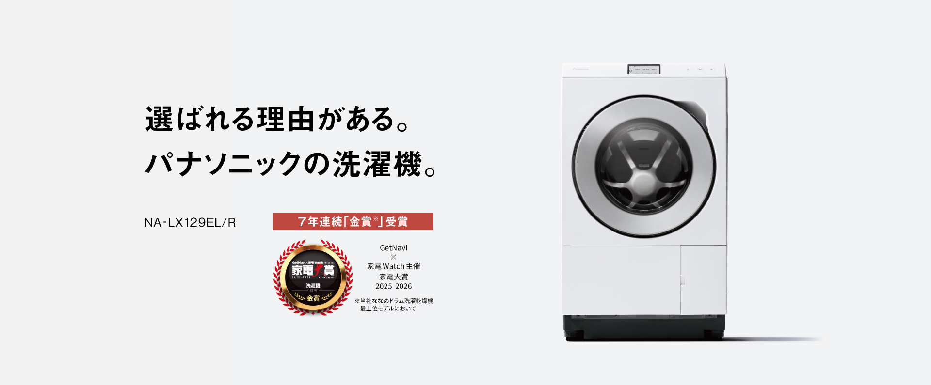選ばれる理由がある。パナソニックの洗濯機。NA-LX129EL/R　家電大賞 洗濯機部門 「金賞」 7年連続受賞