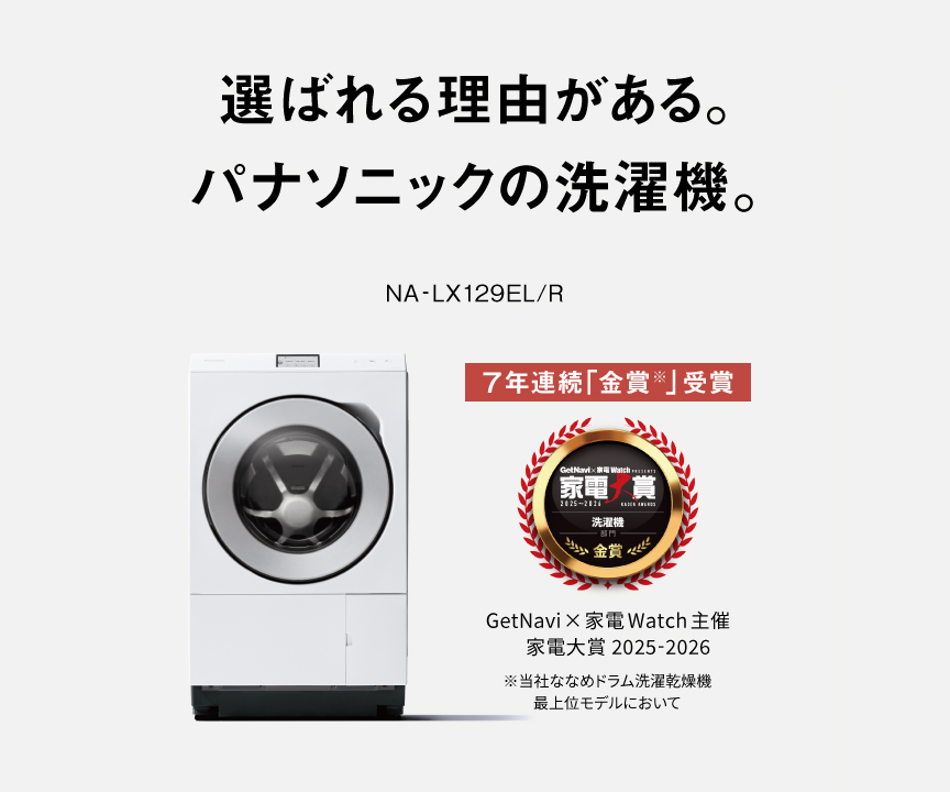 選ばれる理由がある。パナソニックの洗濯機。NA-LX129EL/R　家電大賞 洗濯機部門 「金賞」 7年連続受賞