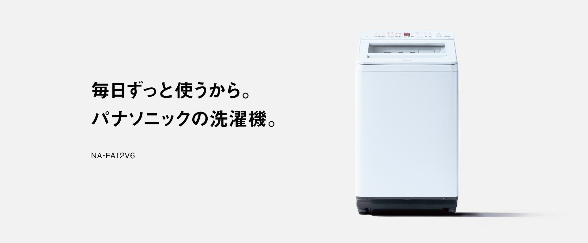 毎日ずっと使うから。パナソニックの洗濯機。NA-FA12V6