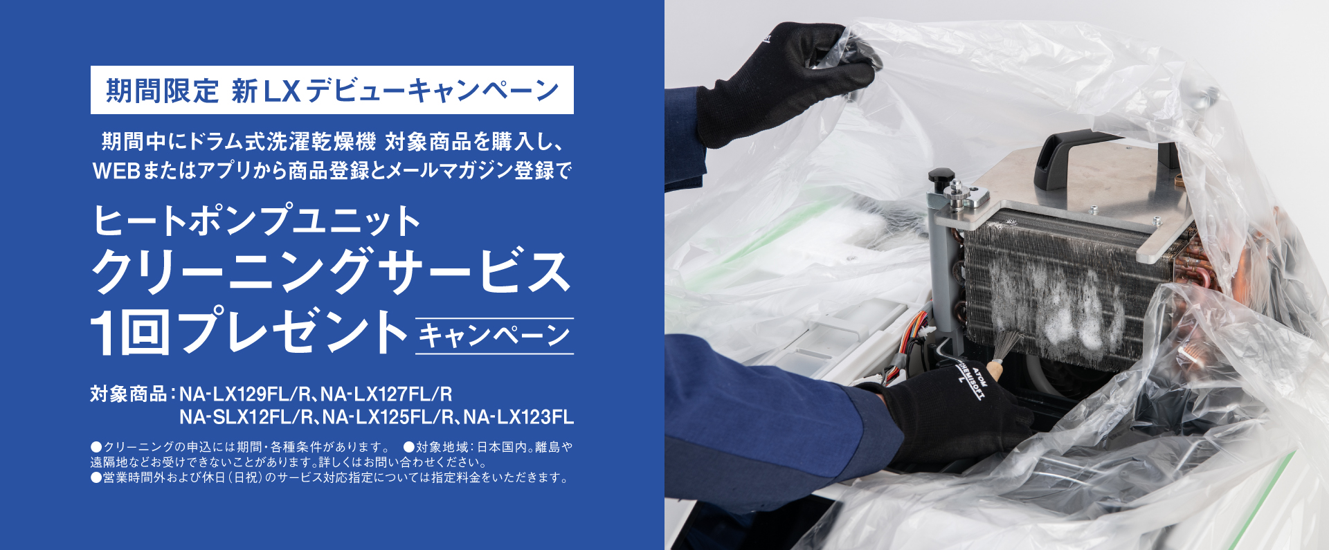 期間限定 新LX デビューキャンペーン｜期間中にドラム式洗濯乾燥機対象商品を購入し、WEBまたはアプリから商品登録をメールマガジン登録でヒートポンプユニットクリーニングサービス1回プレゼントキャンペーン