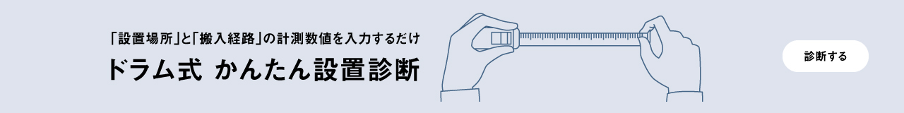 「設置場所」と「搬入経路」の計測数値を入力するだけ　ドラム式 かんたん設置診断