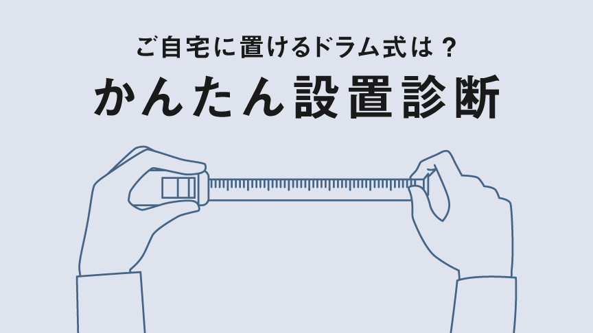 ご自宅に置けるドラム式は？かんたん設置診断へのリンク
