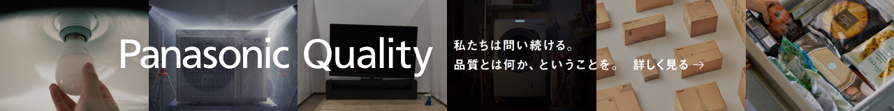 Panasonic Quality　私たちは問い続ける。品質つは何か、ということを。　詳しく見る