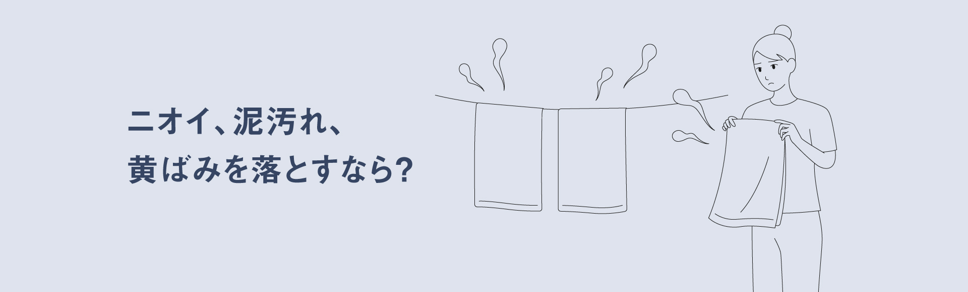 ニオイ、泥汚れ、黄ばみを落とすなら？