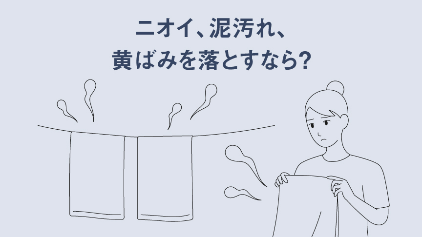 ニオイ、泥汚れ、黄ばみを落とすなら？