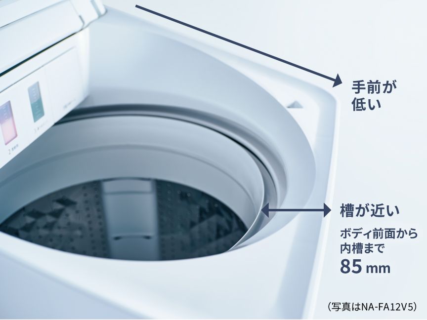 手前が低く洗濯槽が近いので、出し入れがラク ボディ前面から内槽まで85mm(写真はNA-FA12V5)