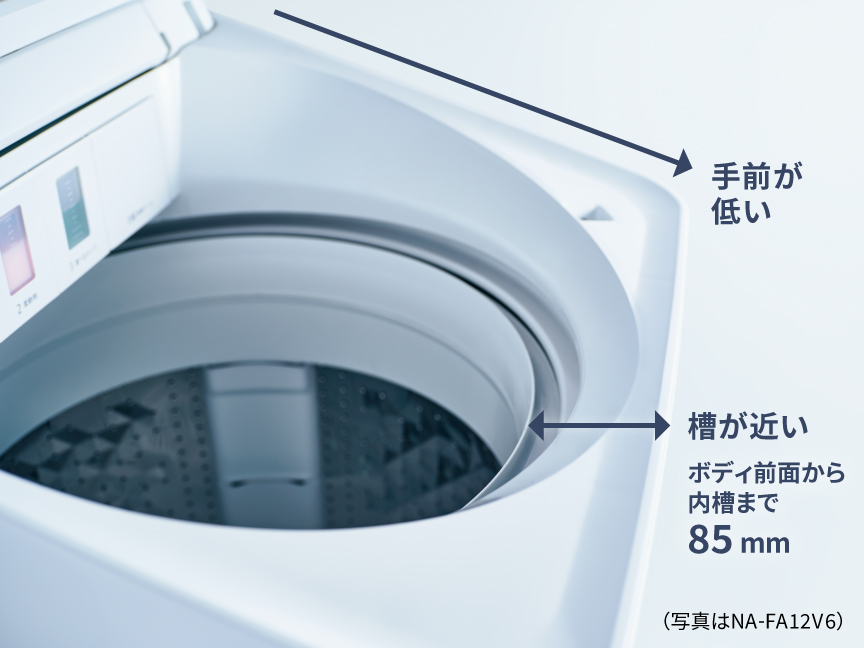 手前が低く洗濯槽が近いので、出し入れがラク ボディ前面から内槽まで85mm(写真はNA-FA12V6)