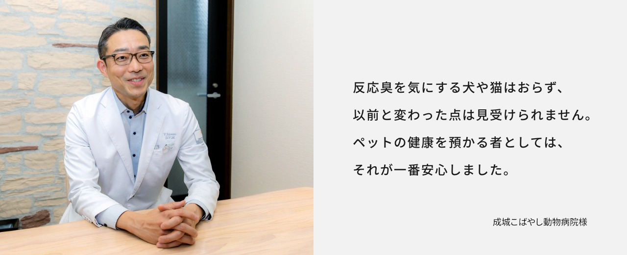 成城こばやし動物病院様　反応臭を気にする犬や猫はおらず、以前と変わった点は見受けられません。ペットの健康を預かる者としては、それが一番安心しました。