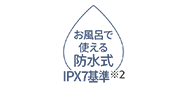 お風呂で使える防水式IPX7基準※2