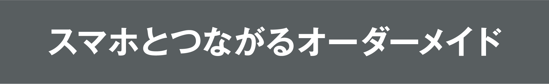 スマホとつながるオーダーメイド