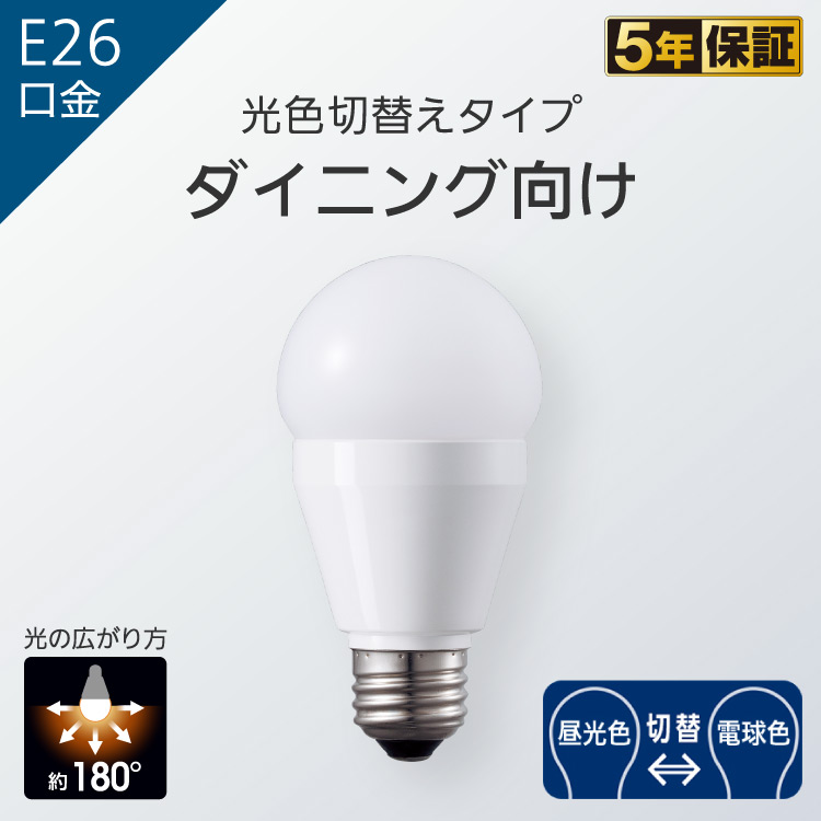 E26口金 一般電球 光色切替えタイプ ダイニング向け | LED電球 商品ラインアップ | 商品一覧 | LED電球・蛍光灯 | Panasonic
