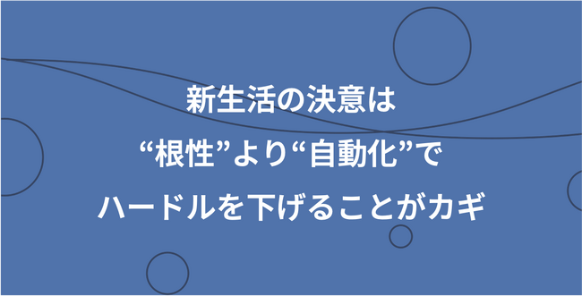 新生活の決意は“根性”より“手間を減らす工夫”でハードルを下げることがカギ