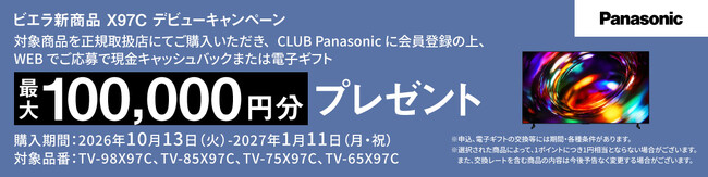 【10月13日スタート】 対象商品のご購入・CLUB Panasonic会員登録・WEBからのご応募で最大10万円分をプレゼント。ビエラ新商品 X97C デビューキャンペーン実施！