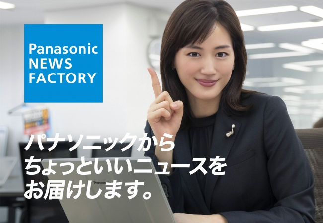 綾瀬はるかさんがパナソニックの社員に？！ちょっといいニュースをお届けする【Panasonic NEWS FACTORY】スタート！