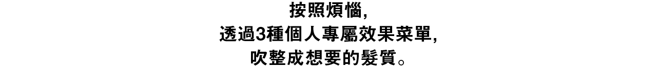 按照煩惱透過4種個人專屬效果菜單吹整成想要的髮質。